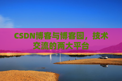 CSDN博客与博客园,技术交流的两大平台